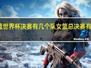 女篮世界杯决赛有几个队 女篮总决赛有几场比赛