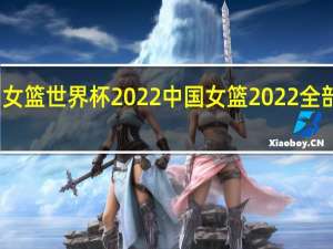 女篮世界杯2022 中国女篮2022全部赛程