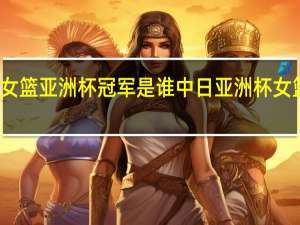 女篮亚洲杯冠军是谁 中日亚洲杯女篮决赛