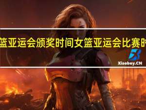 女篮亚运会颁奖时间 女篮亚运会比赛时间2023