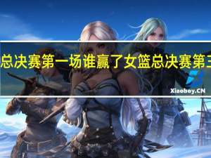 女篮总决赛第一场谁赢了 女篮总决赛第三场谁赢了