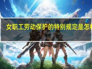 女职工劳动保护的特别规定是怎样的