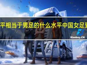 女足水平相当于男足的什么水平 中国女足到底什么水平