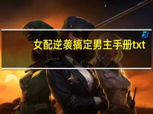 女配逆袭搞定男主手册txt（女配逆袭搞定男主手册）