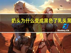 奶头为什么变成黑色了 乳头黑是什么原因