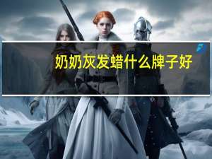 奶奶灰发蜡什么牌子好（发蜡什么牌子好）