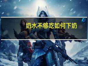 奶水不够吃如何下奶（奶水不够怎么办）