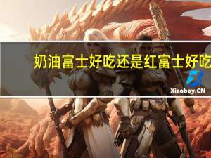 奶油富士好吃还是红富士好吃