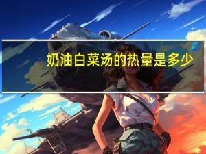 奶油白菜汤的热量是多少？