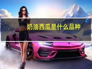 奶油西瓜是什么品种