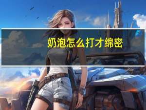 奶泡怎么打才绵密