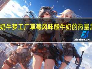 奶牛梦工厂 草莓风味酸牛奶的热量是多少