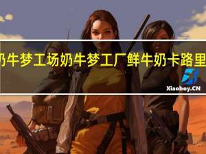 奶牛梦工场 奶牛梦工厂 鲜牛奶卡路里是多少