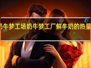 奶牛梦工场 奶牛梦工厂 鲜牛奶的热量是多少
