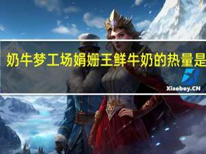 奶牛梦工场 娟姗王鲜牛奶的热量是多少