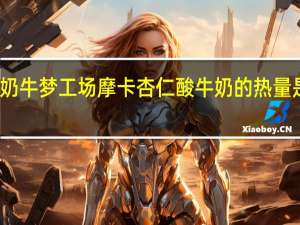 奶牛梦工场 摩卡杏仁酸牛奶的热量是多少