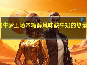 奶牛梦工场 木糖醇风味酸牛奶的热量是多少