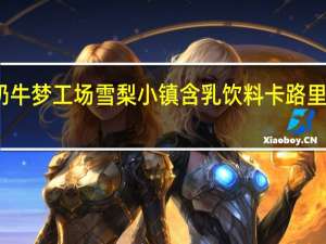 奶牛梦工场 雪梨小镇含乳饮料卡路里是多少