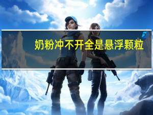 奶粉冲不开全是悬浮颗粒