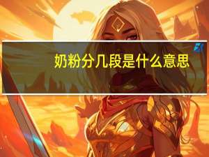 奶粉分几段是什么意思（奶粉分几段）