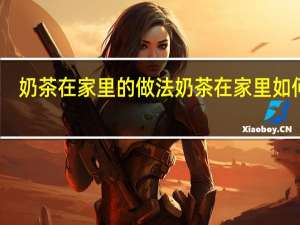奶茶在家里的做法 奶茶在家里如何做