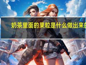 奶茶里面的果粒是什么做出来的