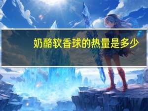 奶酪软香球的热量是多少