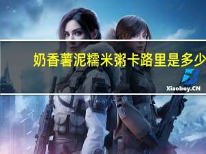 奶香薯泥糯米粥卡路里是多少