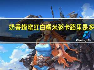 奶香蜂蜜红白糯米粥卡路里是多少