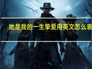 她是我的一生挚爱用英文怎么表达？