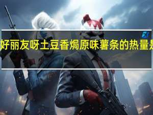 好丽友 呀土豆香焗原味薯条的热量是多少