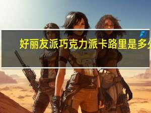 好丽友派 巧克力派卡路里是多少