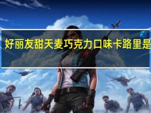 好丽友 甜天麦巧克力口味卡路里是多少