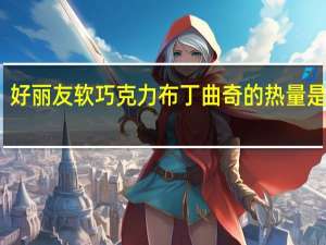 好丽友 软巧克力布丁曲奇的热量是多少