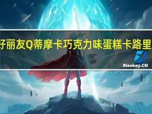 好丽友 Q蒂摩卡巧克力味蛋糕卡路里是多少