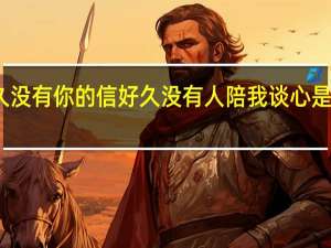 好久没有你的信好久没有人陪我谈心是什么意思（好久没有你的信好久没有人陪我谈心）