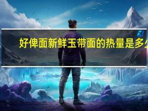 好俾面 新鲜玉带面的热量是多少