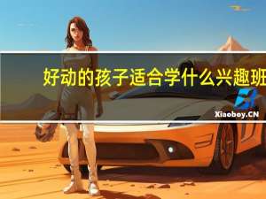 好动的孩子适合学什么兴趣班