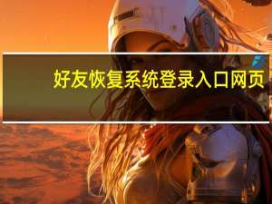 好友恢复系统登录入口网页（好友恢复系统）