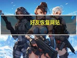 好友恢复网站（好友恢复在哪里）