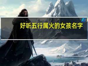 好听五行属火的女孩名字（五行属火的女孩名字大全）