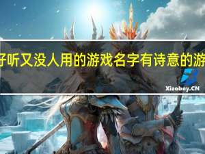 好听又没人用的游戏名字 有诗意的游戏名字