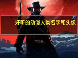 好听的动漫人物名字和头像（好听的动漫人物名字女）