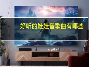 好听的娃娃音歌曲有哪些?（可爱的歌曲带娃娃音）