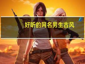 好听的网名男生古风（好听的网名男生）