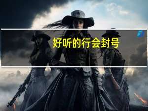 好听的行会封号（行会封号竖着大全）