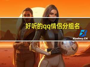好听的qq情侣分组名（好看的qq情侣分组）