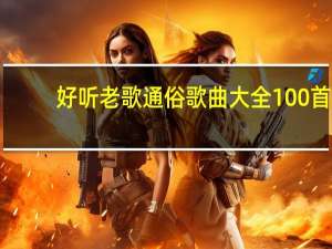 好听老歌通俗歌曲大全100首（好听的通俗歌曲大全）