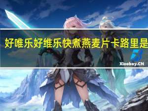 好唯乐 好维乐 快煮燕麦片卡路里是多少