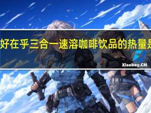 好在乎 三合一速溶咖啡饮品的热量是多少